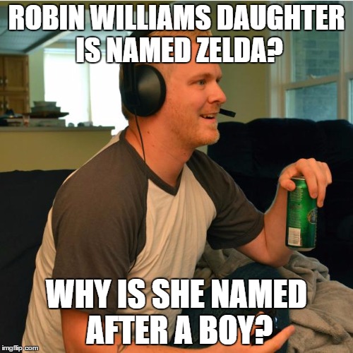 Casual Gamer Buddy | ROBIN WILLIAMS DAUGHTER IS NAMED ZELDA? WHY IS SHE NAMED AFTER A BOY? | image tagged in casual gamer buddy | made w/ Imgflip meme maker