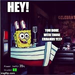 HEY! YOU DONE WITH THOSE ERRANDS YET? | image tagged in errends,spongebob,fnaf,left door,krusty krab | made w/ Imgflip meme maker