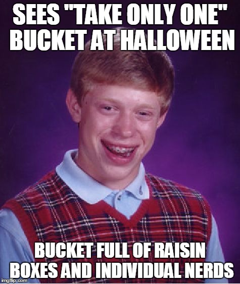 I know it's past Halloween, but... | SEES "TAKE ONLY ONE" BUCKET AT HALLOWEEN BUCKET FULL OF RAISIN BOXES AND INDIVIDUAL NERDS | image tagged in memes,bad luck brian,halloween,raisins | made w/ Imgflip meme maker