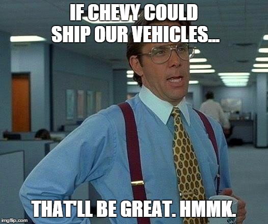 That Would Be Great Meme | IF CHEVY COULD SHIP OUR VEHICLES... THAT'LL BE GREAT. HMMK. | image tagged in memes,that would be great | made w/ Imgflip meme maker