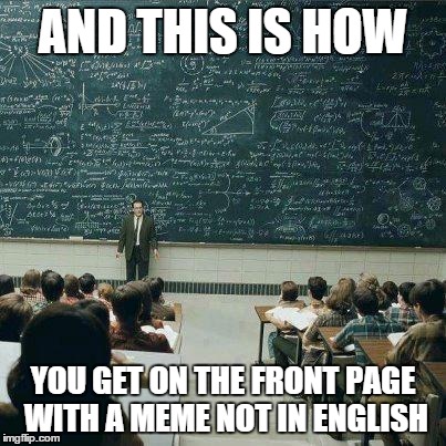 School | AND THIS IS HOW YOU GET ON THE FRONT PAGE WITH A MEME NOT IN ENGLISH | image tagged in school | made w/ Imgflip meme maker