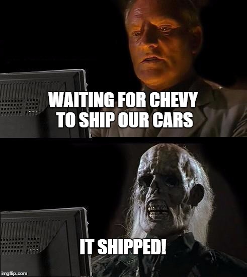 I'll Just Wait Here Meme | WAITING FOR CHEVY TO SHIP OUR CARS IT SHIPPED! | image tagged in memes,ill just wait here | made w/ Imgflip meme maker