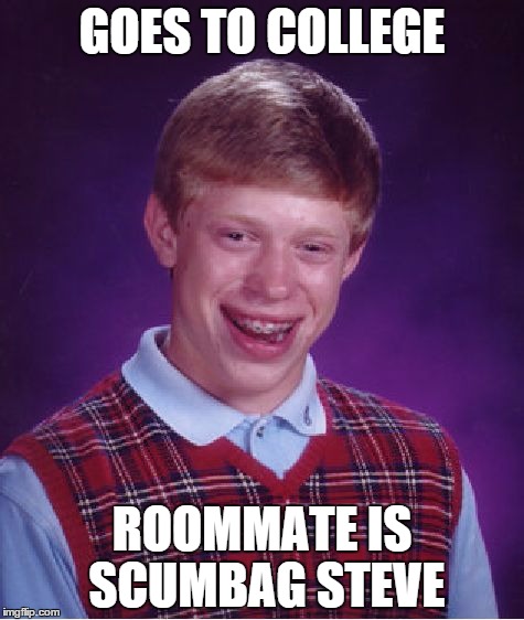 Bad Luck Brian | GOES TO COLLEGE ROOMMATE IS SCUMBAG STEVE | image tagged in memes,bad luck brian | made w/ Imgflip meme maker