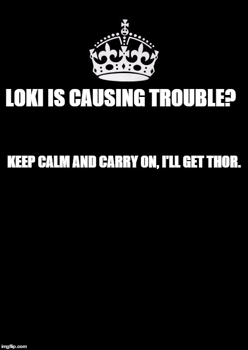 Keep Calm And Carry On Black | LOKI IS CAUSING TROUBLE? KEEP CALM AND CARRY ON, I'LL GET THOR. | image tagged in memes,keep calm and carry on black | made w/ Imgflip meme maker