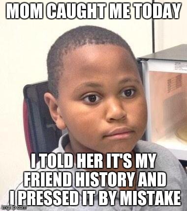 Minor Mistake Marvin Meme | MOM CAUGHT ME TODAY I TOLD HER IT'S MY FRIEND HISTORY AND I PRESSED IT BY MISTAKE | image tagged in memes,minor mistake marvin | made w/ Imgflip meme maker