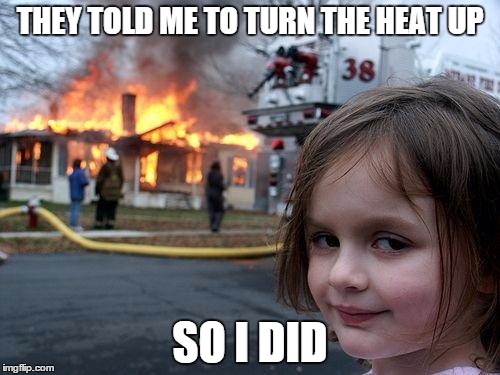 Disaster Girl Meme | THEY TOLD ME TO TURN THE HEAT UP SO I DID | image tagged in memes,disaster girl | made w/ Imgflip meme maker