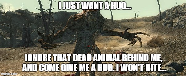 A Harmless Hug, (This Statement is Contradictory, no Hug is Harmless) | I JUST WANT A HUG... IGNORE THAT DEAD ANIMAL BEHIND ME, AND COME GIVE ME A HUG. I WON'T BITE... | image tagged in deathclaw,fallout 4,fallout 3 | made w/ Imgflip meme maker
