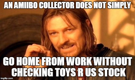 One Does Not Simply | AN AMIIBO COLLECTOR DOES NOT SIMPLY GO HOME FROM WORK WITHOUT CHECKING TOYS R US STOCK | image tagged in memes,one does not simply | made w/ Imgflip meme maker