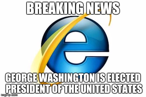 Internet Explorer | BREAKING NEWS GEORGE WASHINGTON IS ELECTED PRESIDENT OF THE UNITED STATES | image tagged in memes,internet explorer,breaking news,george washington | made w/ Imgflip meme maker