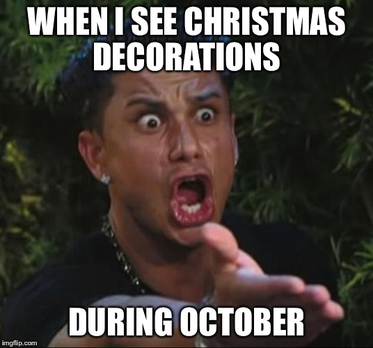 DJ Pauly D | WHEN I SEE CHRISTMAS DECORATIONS DURING OCTOBER | image tagged in memes,dj pauly d | made w/ Imgflip meme maker
