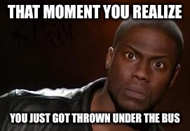 Kevin Hart | THAT MOMENT YOU REALIZE YOU JUST GOT THROWN UNDER THE BUS | image tagged in memes,kevin hart the hell | made w/ Imgflip meme maker