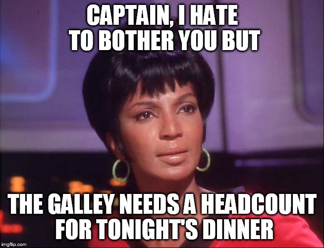 CAPTAIN, I HATE TO BOTHER YOU BUT THE GALLEY NEEDS A HEADCOUNT FOR TONIGHT'S DINNER | made w/ Imgflip meme maker