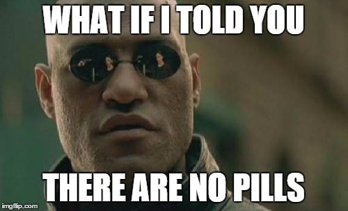 Matrix Morpheus Meme | WHAT IF I TOLD YOU THERE ARE NO PILLS | image tagged in memes,matrix morpheus | made w/ Imgflip meme maker
