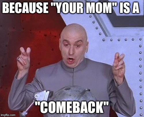 Dr Evil Laser Meme | BECAUSE "YOUR MOM" IS A "COMEBACK" | image tagged in memes,dr evil laser | made w/ Imgflip meme maker
