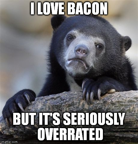 Confession Bear | I LOVE BACON BUT IT'S SERIOUSLY OVERRATED | image tagged in memes,confession bear,AdviceAnimals | made w/ Imgflip meme maker