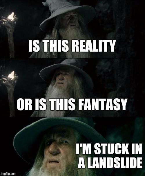 Confused Gandalf Meme | IS THIS REALITY OR IS THIS FANTASY I'M STUCK IN A LANDSLIDE | image tagged in memes,confused gandalf | made w/ Imgflip meme maker