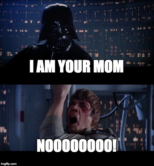 Star Wars No | I AM YOUR MOM NOOOOOOOO! | image tagged in memes,star wars no | made w/ Imgflip meme maker