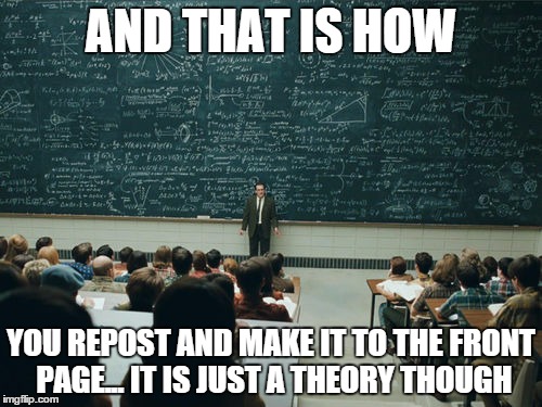 AND THAT IS HOW YOU REPOST AND MAKE IT TO THE FRONT PAGE... IT IS JUST A THEORY THOUGH | image tagged in school | made w/ Imgflip meme maker