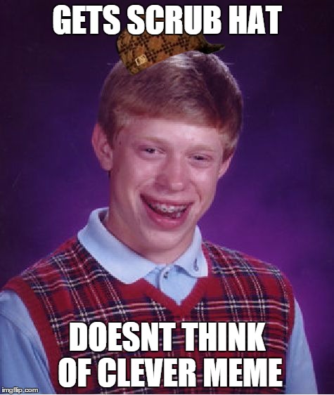 Bad Luck Brian | GETS SCRUB HAT DOESNT THINK OF CLEVER MEME | image tagged in memes,bad luck brian,scumbag | made w/ Imgflip meme maker