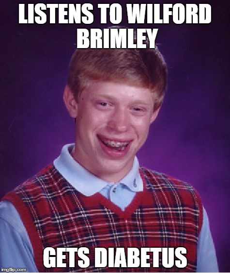 Bad Luck Brian | LISTENS TO WILFORD BRIMLEY GETS DIABETUS | image tagged in memes,bad luck brian | made w/ Imgflip meme maker