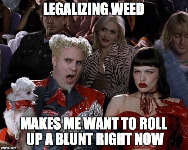 Mugatu So Hot Right Now | LEGALIZING WEED MAKES ME WANT TO ROLL UP A BLUNT RIGHT NOW | image tagged in memes,mugatu so hot right now | made w/ Imgflip meme maker