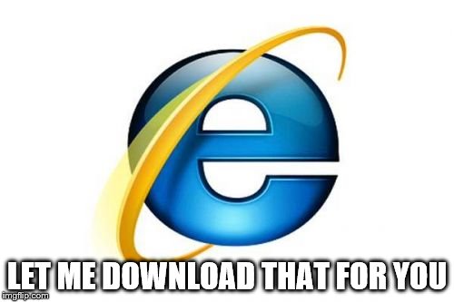 Internet Explorer Meme | LET ME DOWNLOAD THAT FOR YOU | image tagged in memes,internet explorer | made w/ Imgflip meme maker