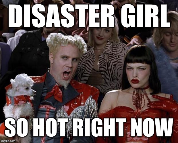 Mugatu So Hot Right Now Meme | DISASTER GIRL SO HOT RIGHT NOW | image tagged in memes,mugatu so hot right now | made w/ Imgflip meme maker