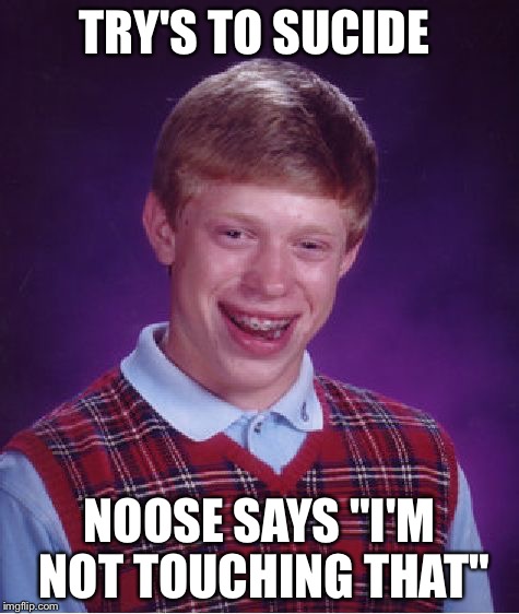 Bad Luck Brian | TRY'S TO SUCIDE NOOSE SAYS "I'M NOT TOUCHING THAT" | image tagged in memes,bad luck brian | made w/ Imgflip meme maker