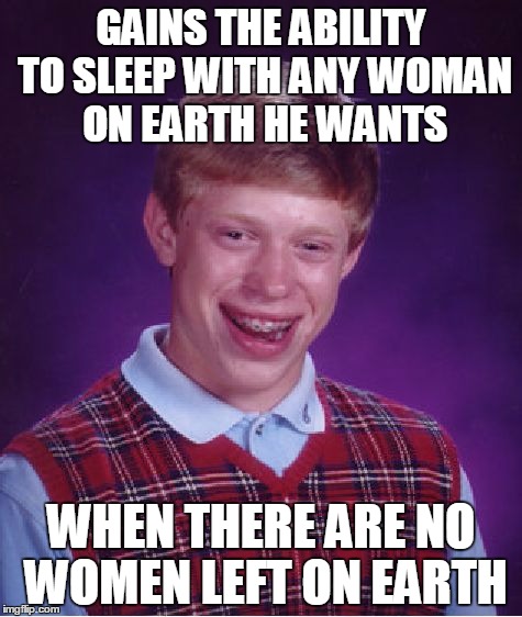 They all went to the Moon when Brian gained this power... | GAINS THE ABILITY TO SLEEP WITH ANY WOMAN ON EARTH HE WANTS WHEN THERE ARE NO WOMEN LEFT ON EARTH | image tagged in memes,bad luck brian,all out of x,brutality,brutal | made w/ Imgflip meme maker