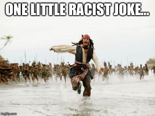 Jack Sparrow Being Chased | ONE LITTLE RACIST JOKE... | image tagged in memes,jack sparrow being chased | made w/ Imgflip meme maker