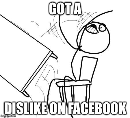 Table Flip Guy | GOT A DISLIKE ON FACEBOOK | image tagged in memes,table flip guy | made w/ Imgflip meme maker