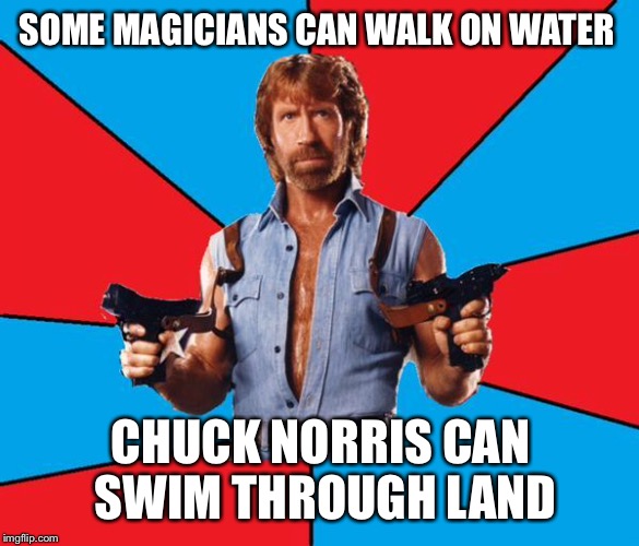 Chuck Norris With Guns | SOME MAGICIANS CAN WALK ON WATER CHUCK NORRIS CAN SWIM THROUGH LAND | image tagged in chuck norris | made w/ Imgflip meme maker
