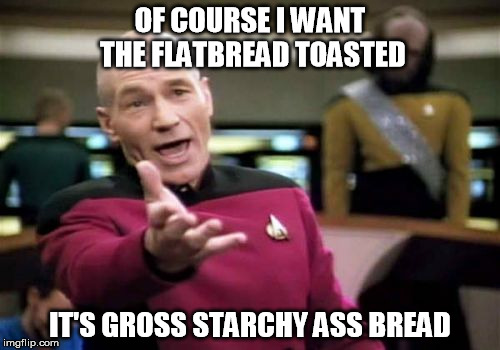 Picard Wtf | OF COURSE I WANT THE FLATBREAD TOASTED IT'S GROSS STARCHY ASS BREAD | image tagged in memes,picard wtf | made w/ Imgflip meme maker