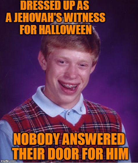 DAMMIT! Why the heck didn't I think of this meme last week? Grrrr | DRESSED UP AS A JEHOVAH'S WITNESS FOR HALLOWEEN NOBODY ANSWERED THEIR DOOR FOR HIM | image tagged in memes,bad luck brian | made w/ Imgflip meme maker