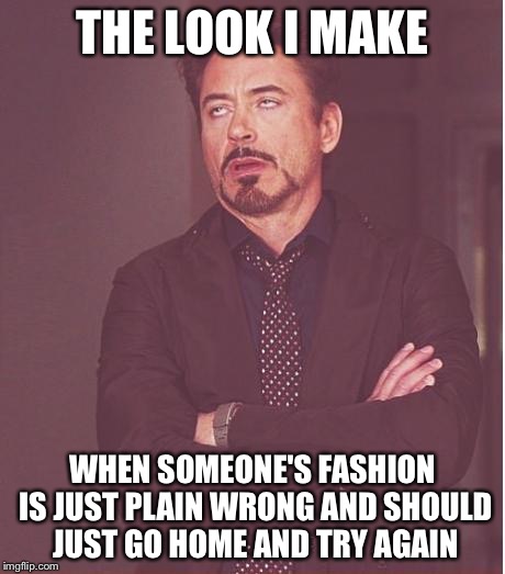 Face You Make Robert Downey Jr | THE LOOK I MAKE WHEN SOMEONE'S FASHION IS JUST PLAIN WRONG AND SHOULD JUST GO HOME AND TRY AGAIN | image tagged in memes,face you make robert downey jr | made w/ Imgflip meme maker