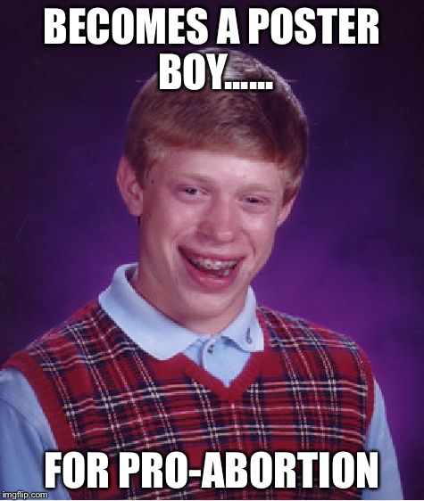 Bad Luck Brian | BECOMES A POSTER BOY...... FOR PRO-ABORTION | image tagged in memes,bad luck brian | made w/ Imgflip meme maker
