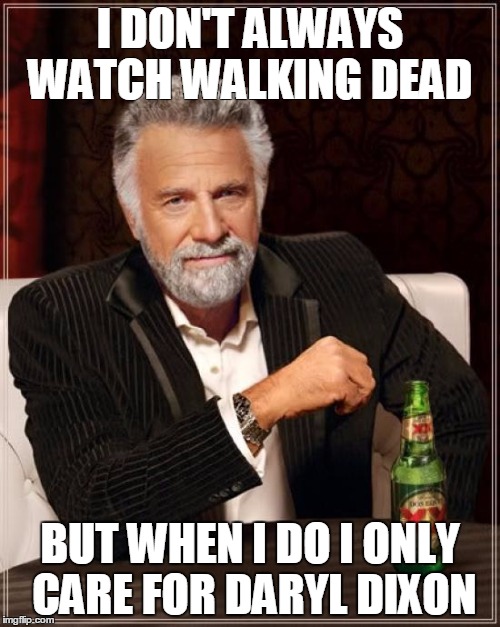 The Most Interesting Man In The World Meme | I DON'T ALWAYS WATCH WALKING DEAD BUT WHEN I DO I ONLY CARE FOR DARYL DIXON | image tagged in memes,the most interesting man in the world | made w/ Imgflip meme maker