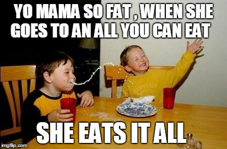 Yo mama so | YO MAMA SO FAT ,
WHEN SHE GOES TO AN ALL YOU CAN EAT SHE EATS IT ALL | image tagged in yo mama so | made w/ Imgflip meme maker