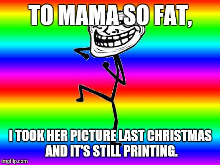 TO MAMA SO FAT, I TOOK HER PICTURE LAST CHRISTMAS AND IT'S STILL PRINTING. | made w/ Imgflip meme maker