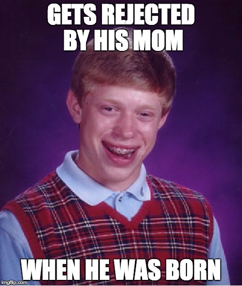 Bad Luck Brian Meme | GETS REJECTED BY HIS MOM WHEN HE WAS BORN | image tagged in memes,bad luck brian | made w/ Imgflip meme maker