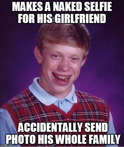 Bad Luck Brian | MAKES A NAKED SELFIE FOR HIS GIRLFRIEND ACCIDENTALLY SEND  PHOTO HIS WHOLE FAMILY | image tagged in memes,bad luck brian | made w/ Imgflip meme maker
