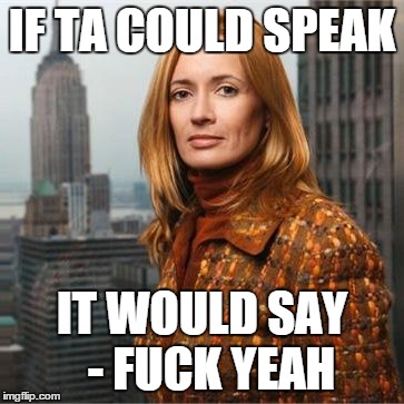 IF TA COULD SPEAK IT WOULD SAY  - F**K YEAH | made w/ Imgflip meme maker