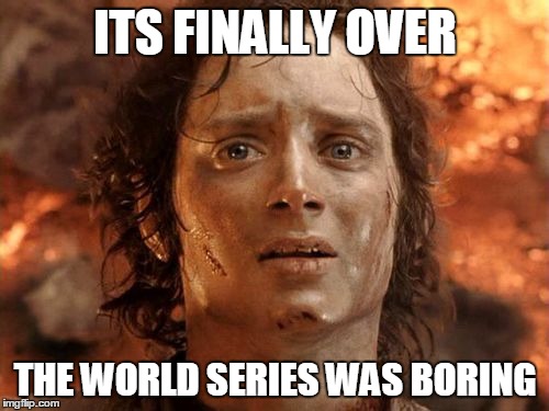 It's Finally Over | ITS FINALLY OVER THE WORLD SERIES WAS BORING | image tagged in memes,its finally over | made w/ Imgflip meme maker