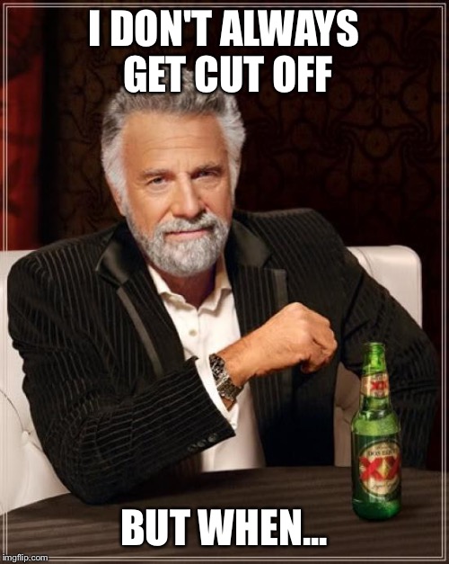 The Most Interesting Man In The World | I DON'T ALWAYS GET CUT OFF BUT WHEN... | image tagged in memes,the most interesting man in the world | made w/ Imgflip meme maker