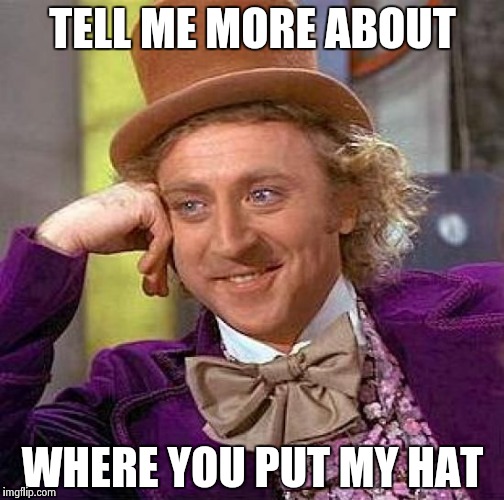 Creepy Condescending Wonka Meme | TELL ME MORE ABOUT WHERE YOU PUT MY HAT | image tagged in memes,creepy condescending wonka | made w/ Imgflip meme maker