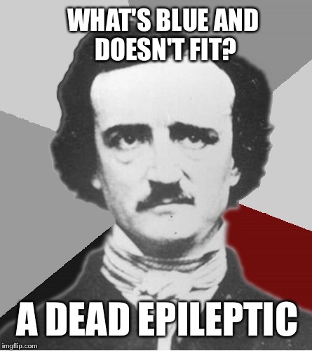 Dead funny | WHAT'S BLUE AND DOESN'T FIT? A DEAD EPILEPTIC | image tagged in dark humor,funny,death,epilepsy,controversial | made w/ Imgflip meme maker