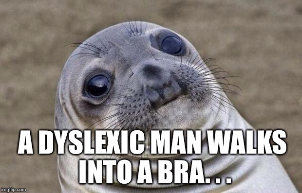 Awkward Moment Sealion | A DYSLEXIC MAN WALKS INTO A BRA. . . | image tagged in memes,awkward moment sealion,funny,silly,joke | made w/ Imgflip meme maker