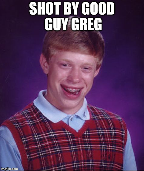 Bad Luck Brian | SHOT BY GOOD GUY GREG | image tagged in memes,bad luck brian | made w/ Imgflip meme maker