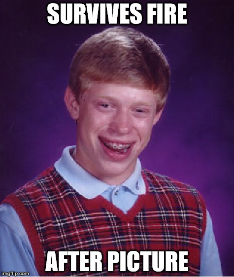 Bad Luck Brian | SURVIVES FIRE AFTER PICTURE | image tagged in memes,bad luck brian | made w/ Imgflip meme maker