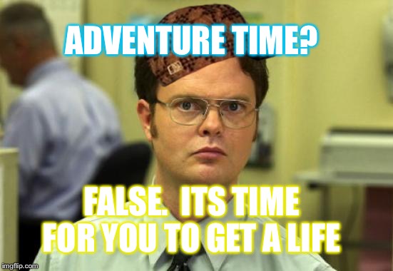 Dwight Schrute | ADVENTURE TIME? FALSE.  ITS TIME FOR YOU TO GET A LIFE | image tagged in memes,dwight schrute,scumbag | made w/ Imgflip meme maker